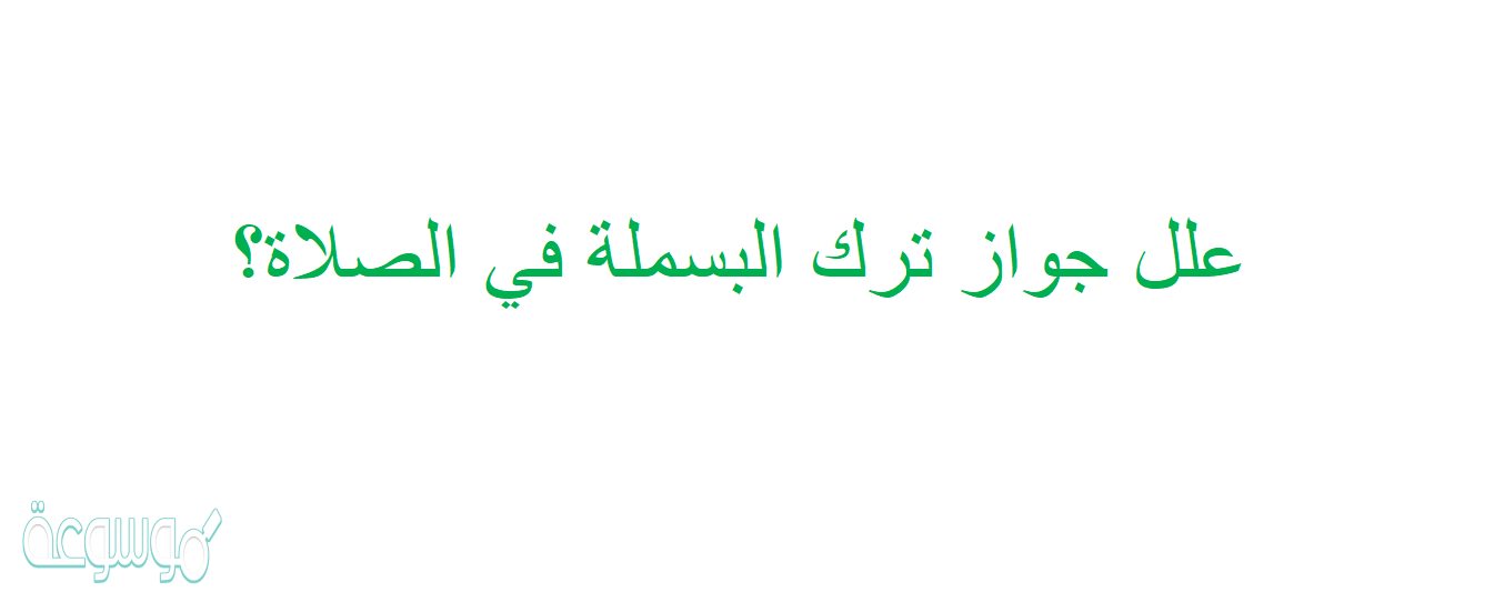 علل جواز ترك البسملة في الصلاة؟