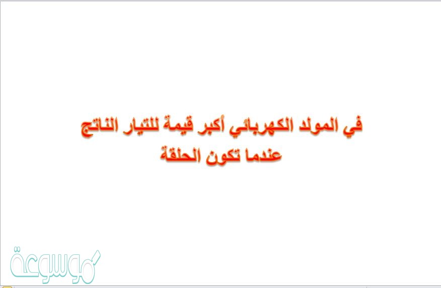 في المولد الكهربائي أكبر قيمة للتيار الناتج عندما تكون الحلقة