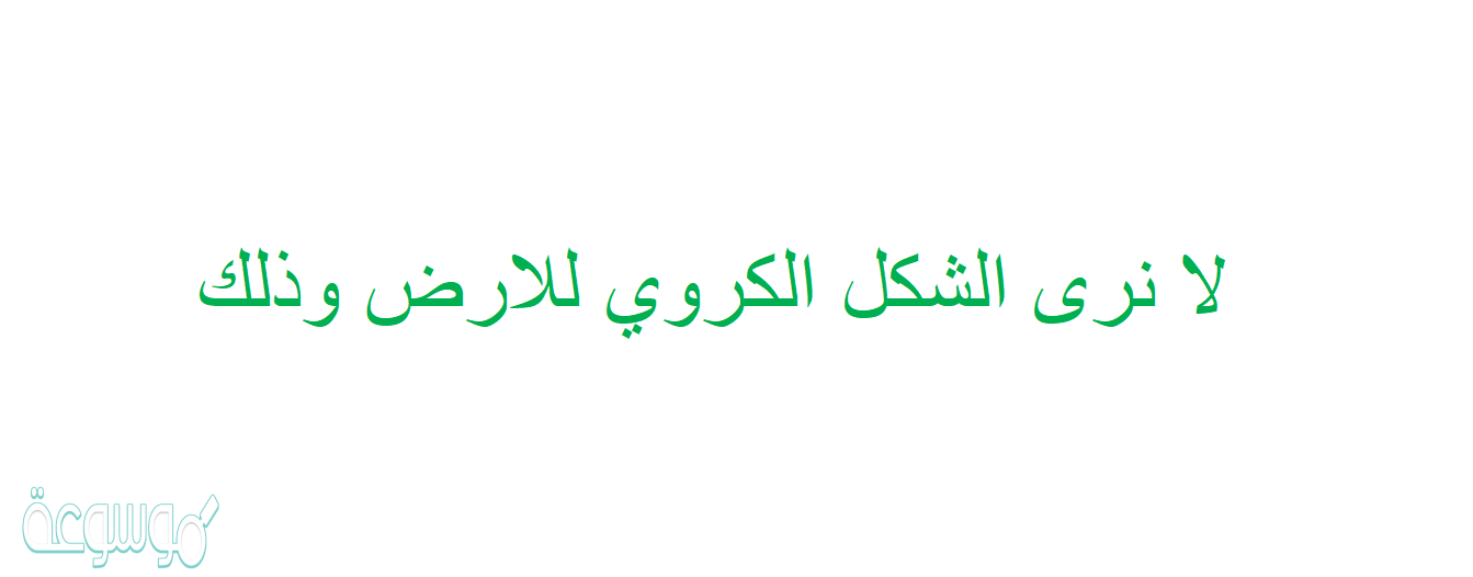 لا نرى الشكل الكروي للارض وذلك