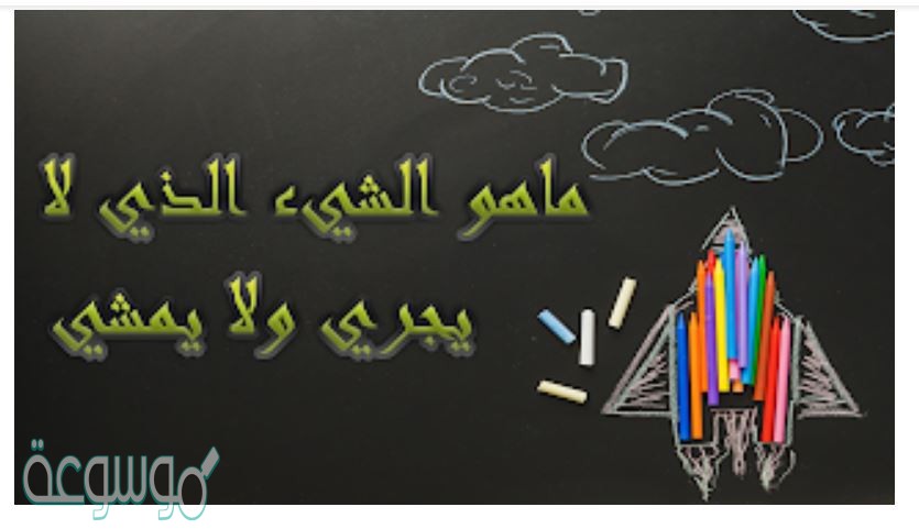 ماهو الشي الذي لايجري ولا يمشي