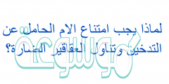لماذا يجب امتناع الام الحامل عن التدخين وتناول العقاقير الضارة؟