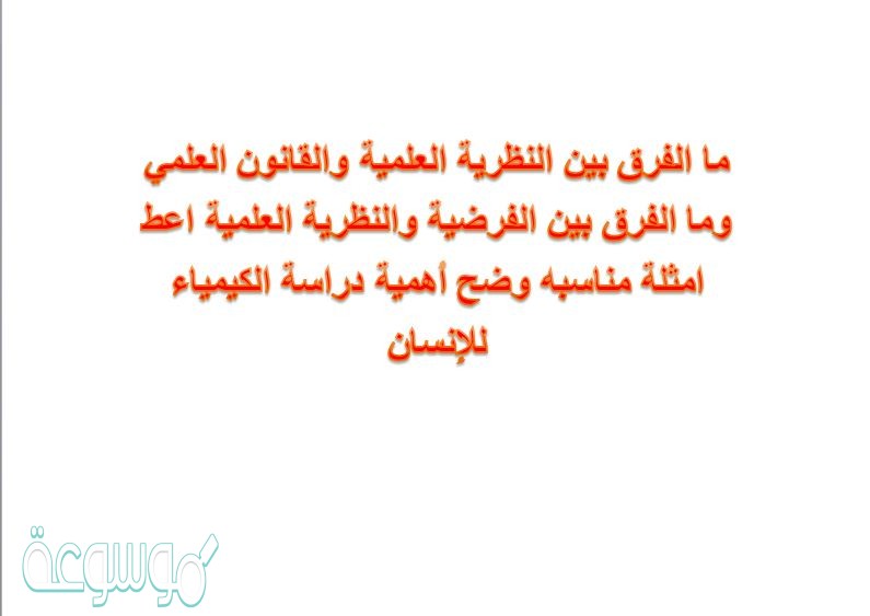 ما الفرق بين النظرية العلمية والقانون العلمي وما الفرق بين الفرضية والنظرية العلمية اعط امثلة مناسبه وضح أهمية دراسة الكيمياء للإنسان