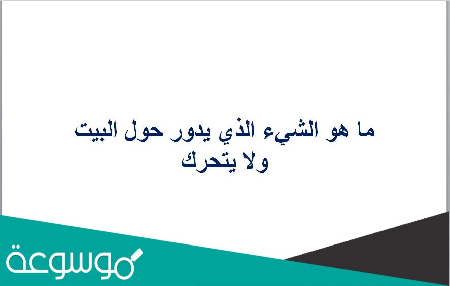 ما هو الشيء الذي يدور حول البيت ولا يتحرك