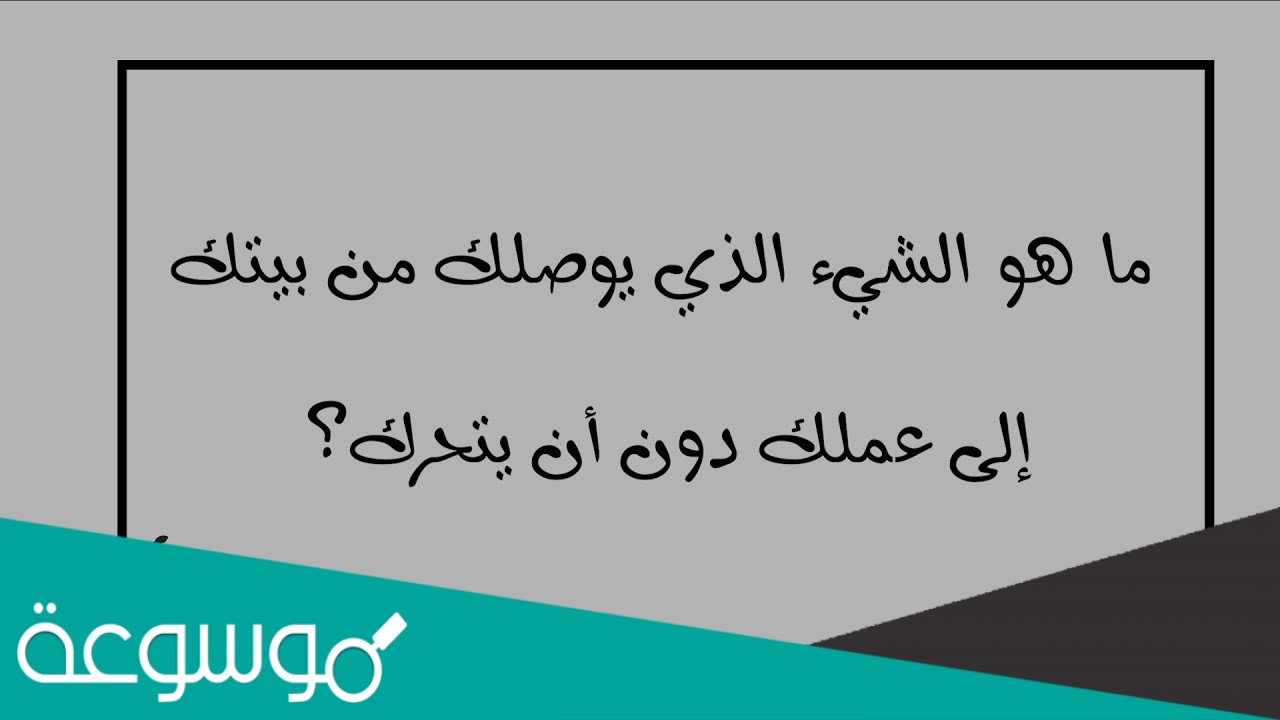 ماهو الشيء الذي يوصلك من بيتك إلى عملك