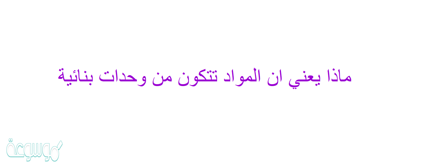 ماذا يعني ان المواد تتكون من وحدات بنائية