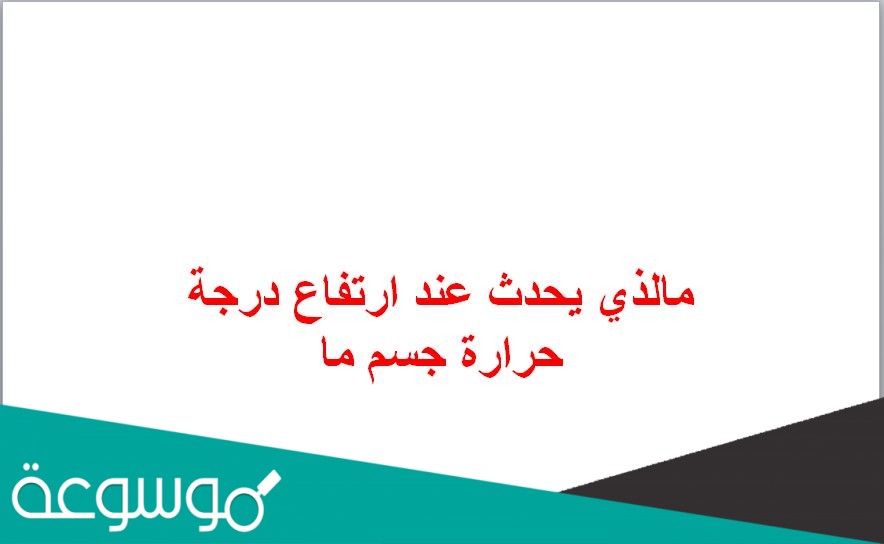 مالذي يحدث عند ارتفاع درجة حرارة جسم ما