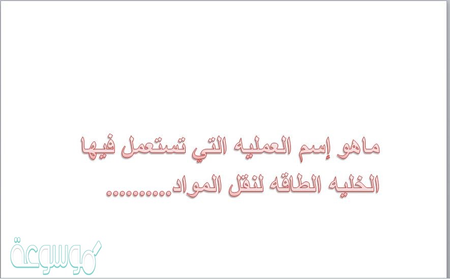 ماهو إسم العمليه التي تستعمل فيها الخليه الطاقه لنقل المواد..........