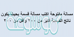 مسالة مفتوحة اكتب مسألة قسمة بحيث يكون ناتج القسمة أكبر من ۲۰۰ وأقل من ۲۰۰