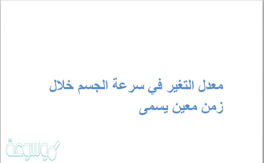 معدل التغير في سرعة الجسم خلال زمن معين يسمى