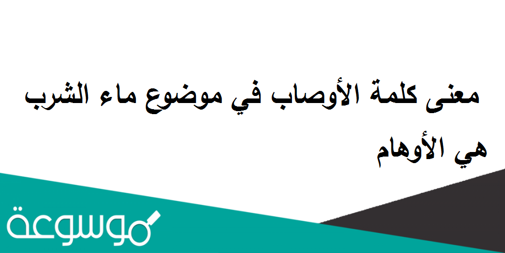 معنى كلمة الأوصاب في موضوع ماء الشرب هي الأوهام