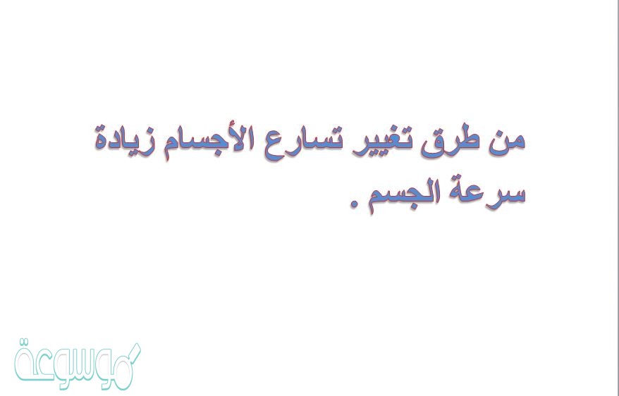 من طرق تغيير تسارع الأجسام زيادة سرعة الجسم .