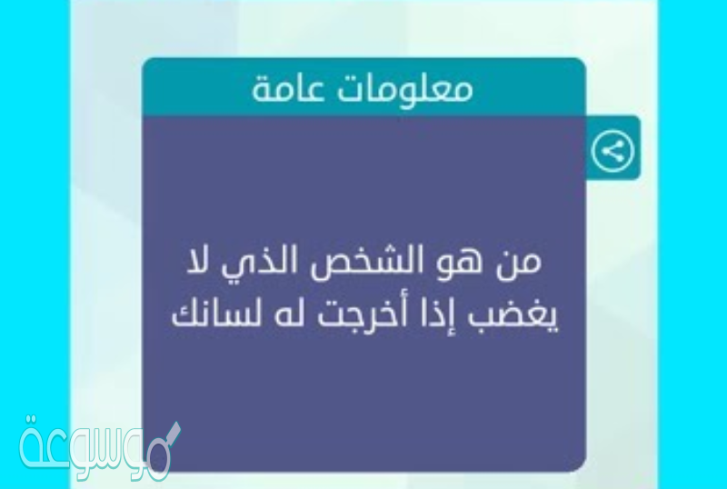 من هو الشخص الذي لايغضب اذا اخرجت له لسانك 6 حروف