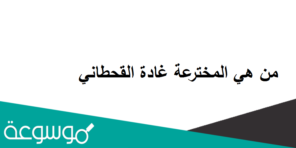 من هي المخترعة غادة القحطاني