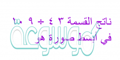 ناتج القسمة ٣ ٤ ÷ ٩ ١٠ في أبسط صورة هو