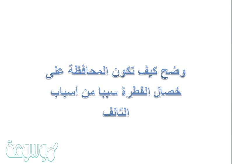 وضح كيف تكون المحافظة على خصال الفطرة سببا من أسباب التالف