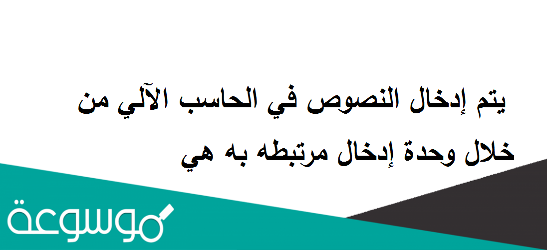 يتم إدخال النصوص في الحاسب الآلي من خلال وحدة إدخال مرتبطه به هي