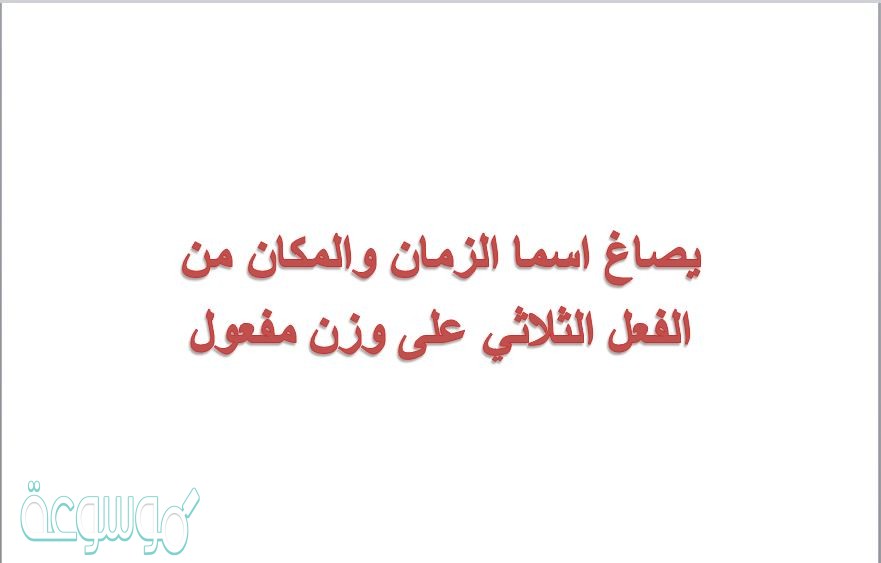 يصاغ اسما الزمان والمكان من الفعل الثلاثي على وزن مفعول