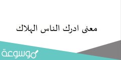 معنى ادرك الناس الهلاك في اللغة العربية