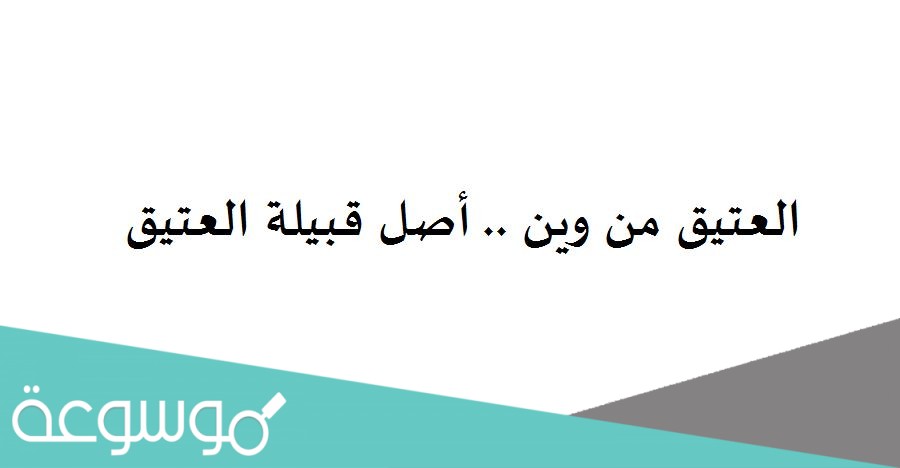 العتيق من وين .. أصل قبيلة العتيق