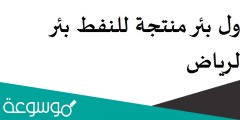 أول بئر منتجة للنفط بئر الرياض