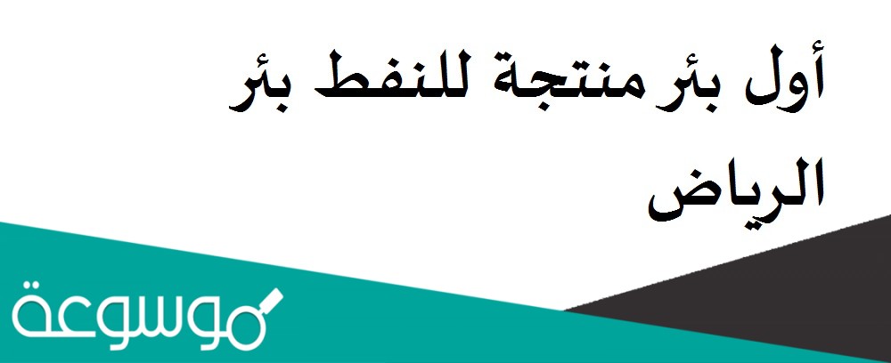 أول بئر منتجة للنفط بئر الرياض