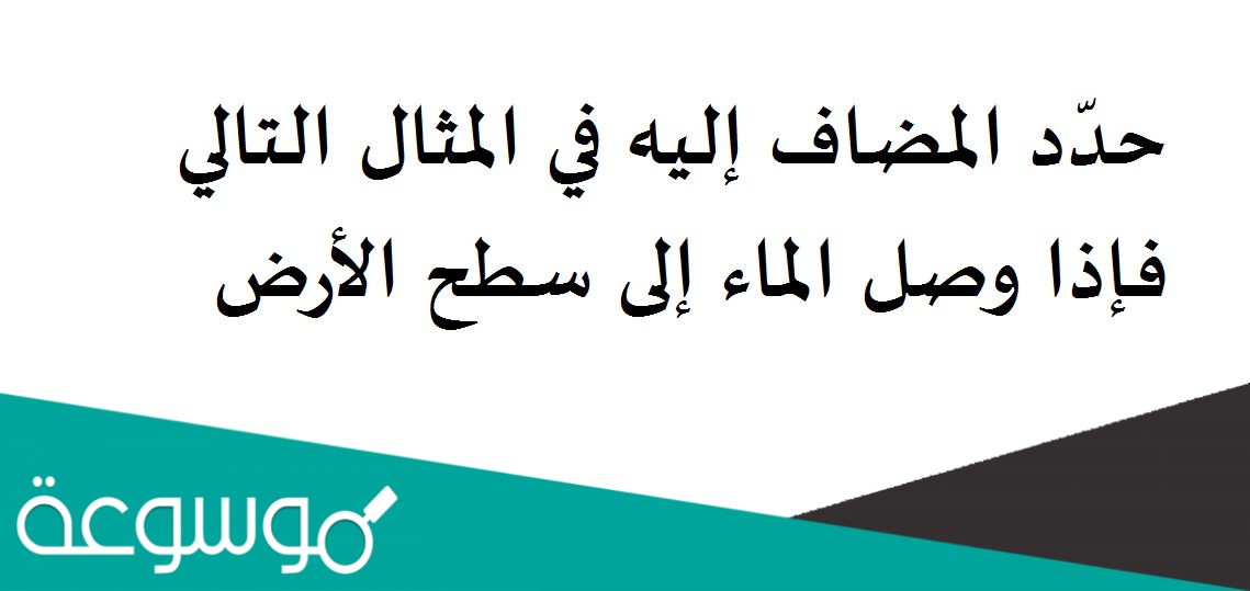 حدّد المضاف إليه في المثال التالي فإذا وصل الماء إلى سطح الأرض