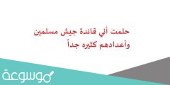 حلمت أني قائدة جيش مسلمين وأعدادهم كثيره جداً