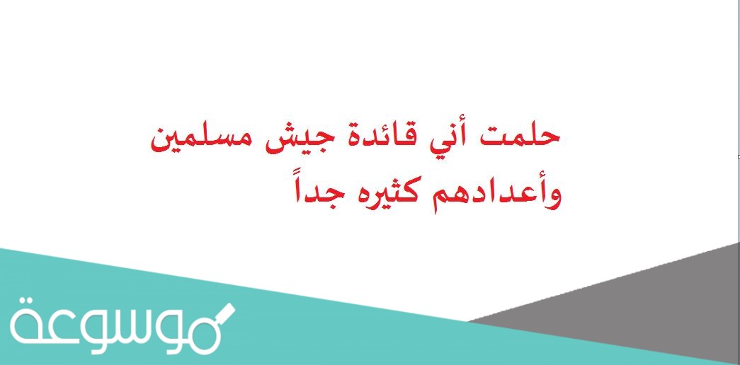 حلمت أني قائدة جيش مسلمين وأعدادهم كثيره جداً