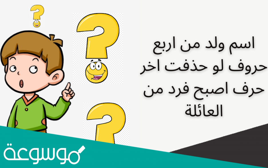 اسم ولد من اربع حروف لو حذفت اخر حرف اصبح فرد من العائلة