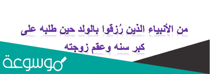 من الأنبياء الذين رُزقوا بالولد حين طلبه