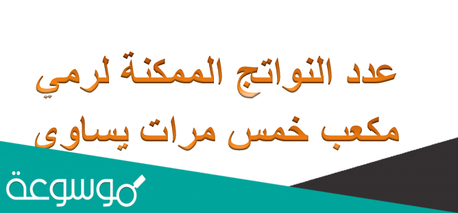 عدد النواتج الممكنة لرمي مكعب