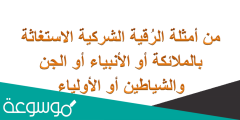 من أمثلة الرُقية الشركية الاستغاثة بالملائكة أو الأنبياء أو الجن والشياطين أو الأولياء