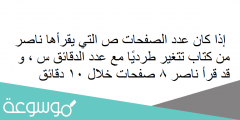 إذا كان عدد الصفحات ص التي يقرأها ناصر من كتاب تتغير طرديًا مع عدد الدقائق س ، و قد قرأ ناصر 8 صفحات خلال 10 دقائق