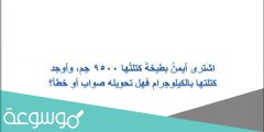 اشترى أيمنُ بطيخةً كتلتُها 9500 جم، وأوجد كتلتها بالكيلوجرام فهل تحويله صواب أو خطأ؟
