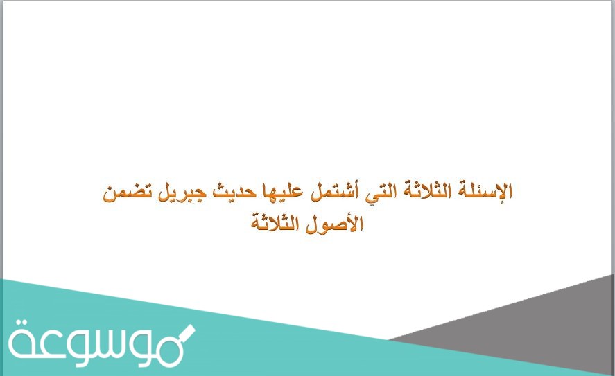 الإسئلة الثلاثة التي أشتمل عليها حديث جبريل تضمن الأصول الثلاثة