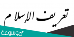 الاستسلام لله بالتوحيد والانقياد له بالطاعة والبراءة من الشرك وأهله هو تعريف