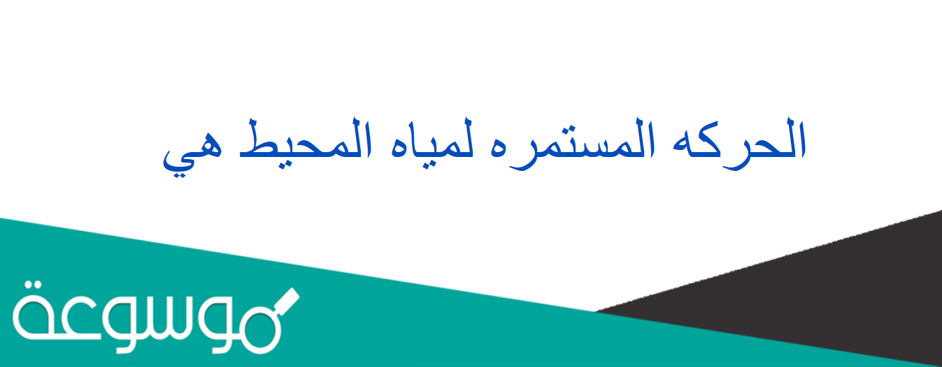 الحركه المستمره لمياه المحيط هي