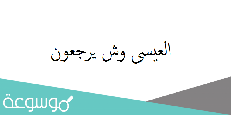 العيسى وش يرجعون