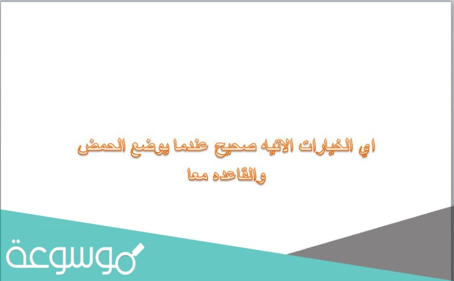 اي الخيارات الاتيه صحيح عندما يوضع الحمض والقاعده معا