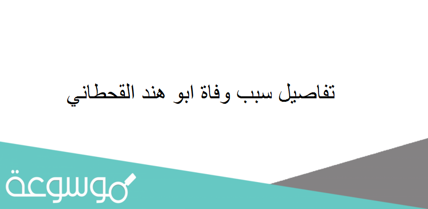 تفاصيل سبب وفاة ابو هند القحطاني