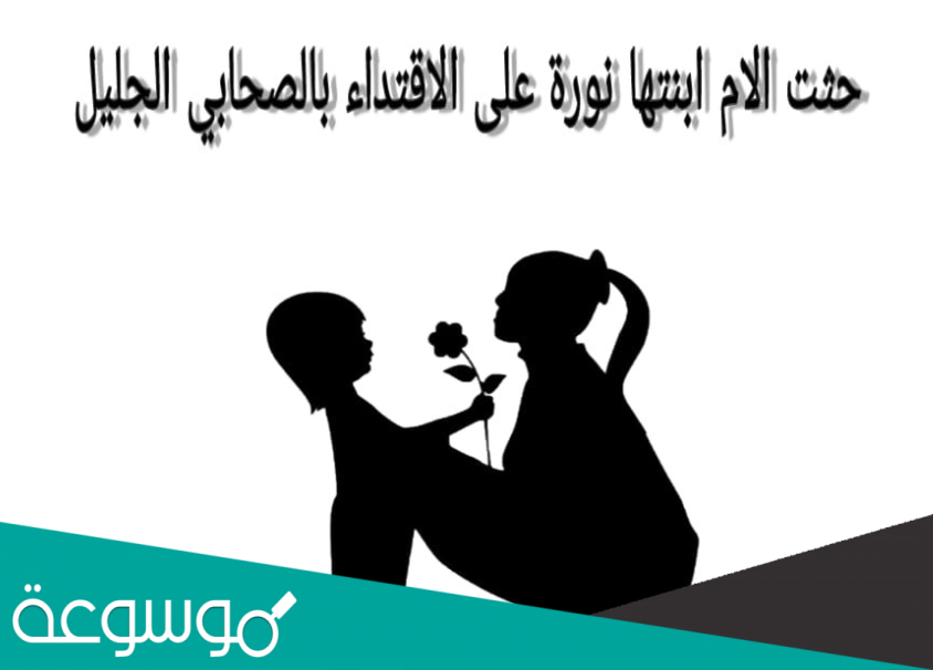 حثت الام ابنتها نورة على الاقتداء بالصحابي الجليل