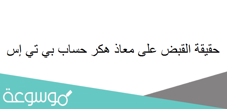 حقيقة القبض على معاذ هكر حساب بي تي إس