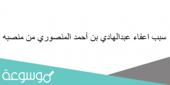 سبب اعفاء عبدالهادي بن أحمد المنصوري من منصبه
