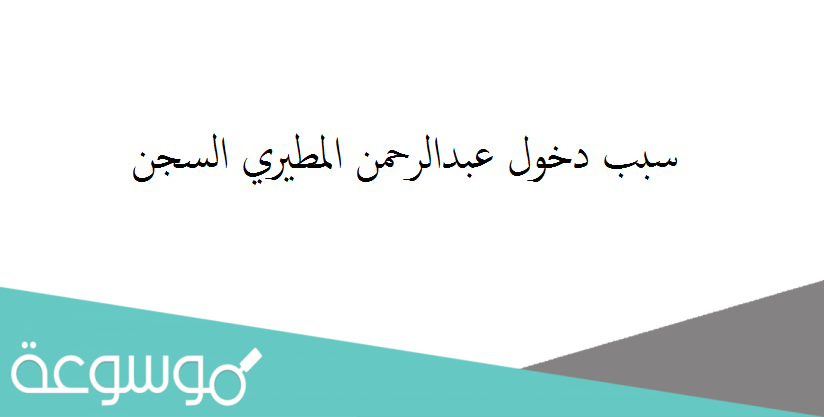 سبب دخول عبدالرحمن المطيري السجن