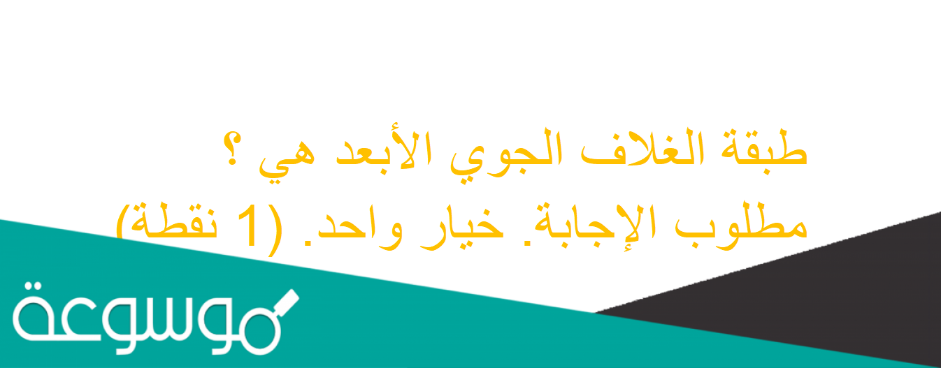 طبقة الغلاف الجوي الأبعد هي ؟مطلوب الإجابة. خيار واحد. (1 نقطة)