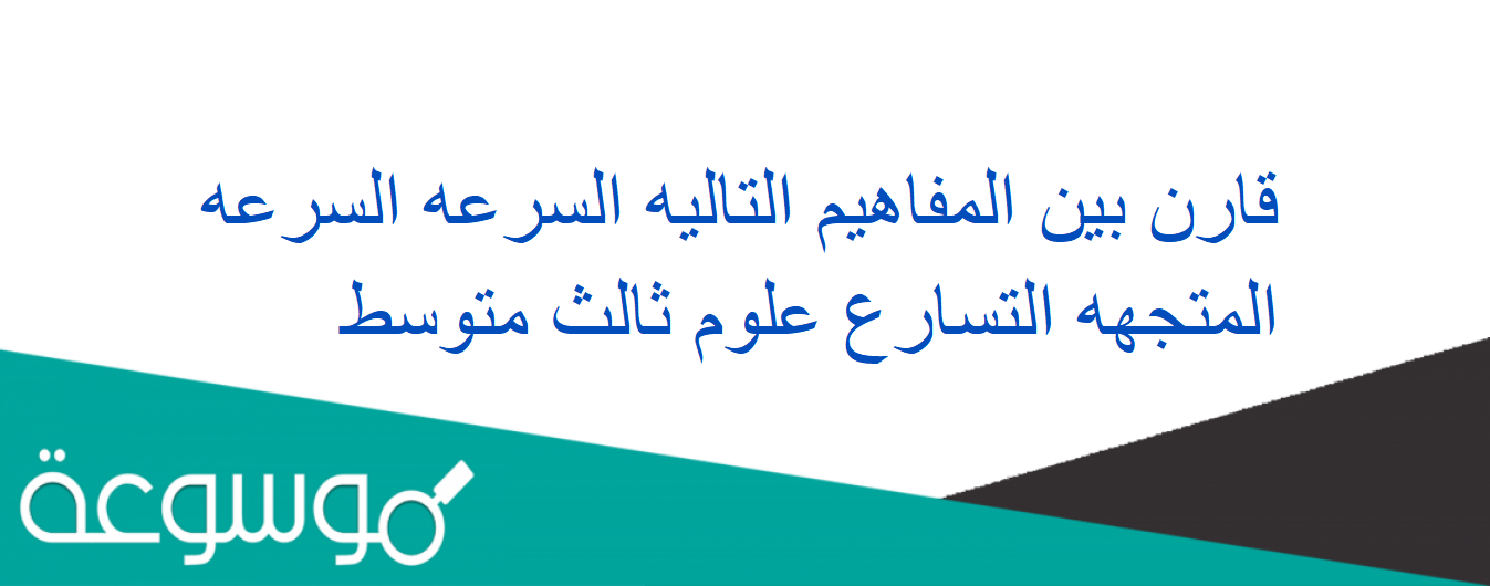 قارن بين المفاهيم التاليه السرعه السرعه المتجهه التسارع علوم ثالث متوسط