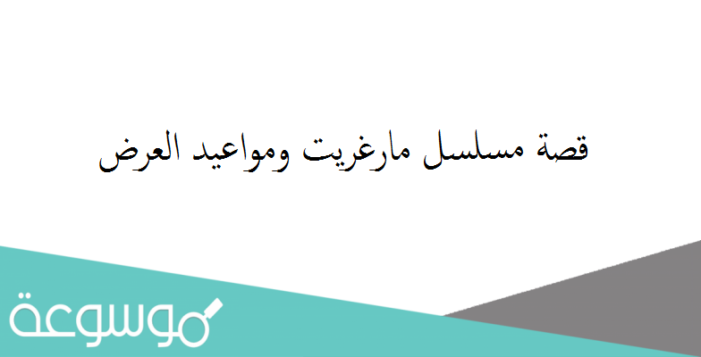 قصة مسلسل مارغريت ومواعيد العرض