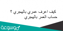 كيف اعرف عمري بالهجري ؟ حساب العمر بالهجري