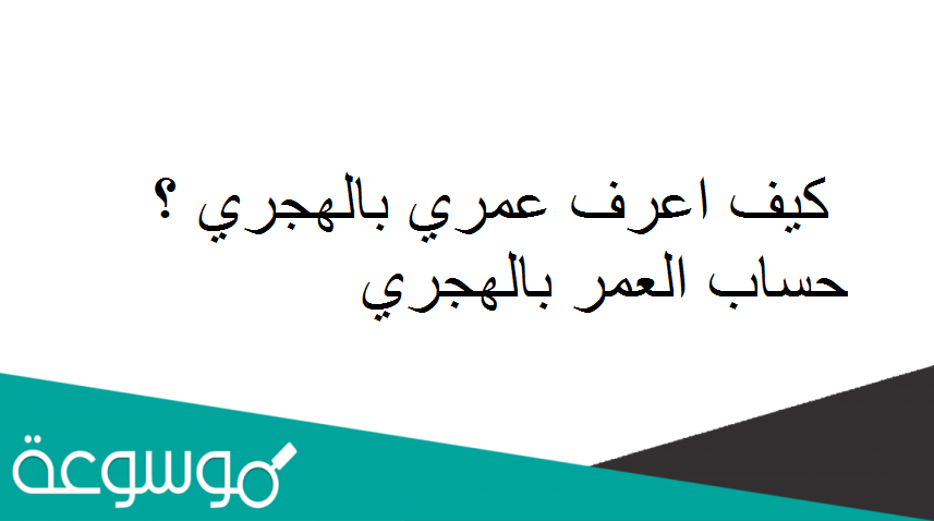 كيف اعرف عمري بالهجري ؟ حساب العمر بالهجري