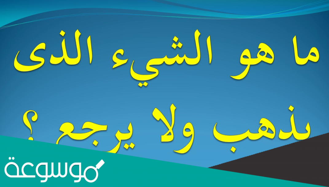 ما هو الشيء الذي يذهب ولا يرجع